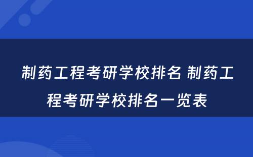 制药工程考研学校排名 制药工程考研学校排名一览表