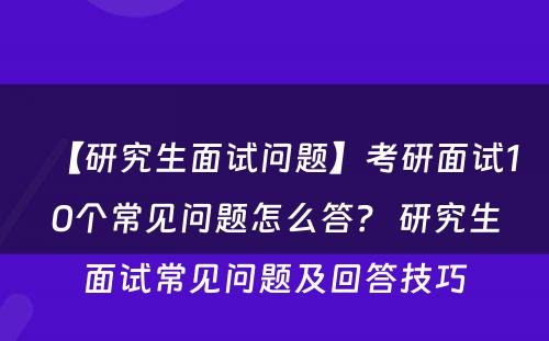 【研究生面试问题】考研面试10个常见问题怎么答？ 研究生面试常见问题及回答技巧