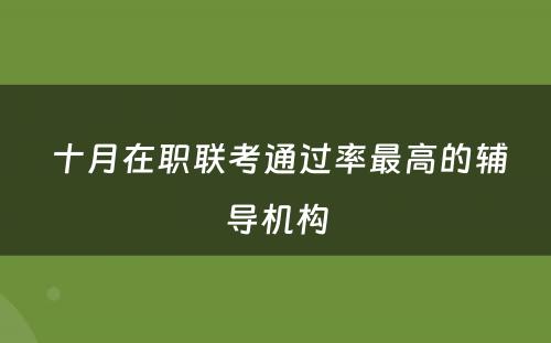  十月在职联考通过率最高的辅导机构