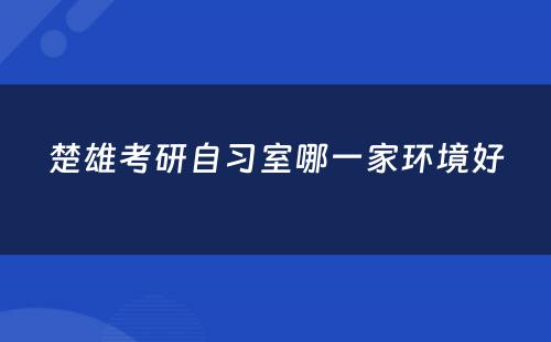 楚雄考研自习室哪一家环境好