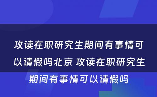 攻读在职研究生期间有事情可以请假吗北京 攻读在职研究生期间有事情可以请假吗