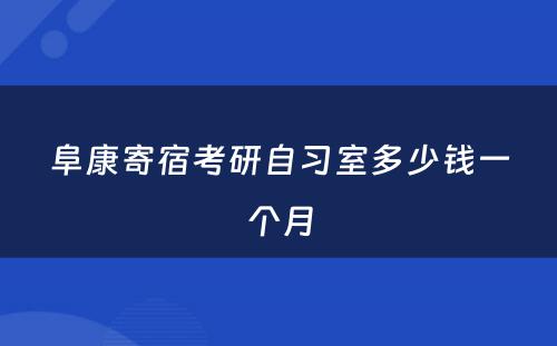 阜康寄宿考研自习室多少钱一个月
