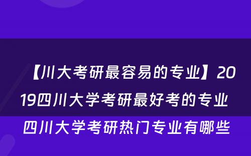 【川大考研最容易的专业】2019四川大学考研最好考的专业 四川大学考研热门专业有哪些