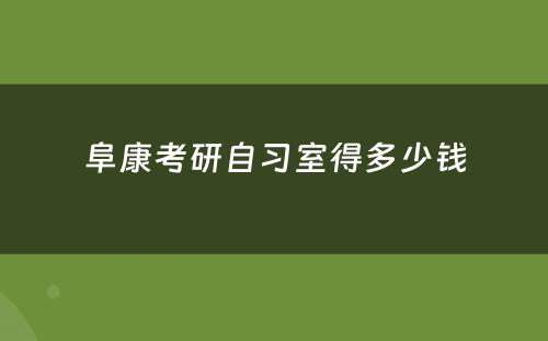 阜康考研自习室得多少钱