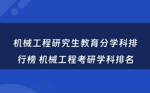 机械工程研究生教育分学科排行榜 机械工程考研学科排名