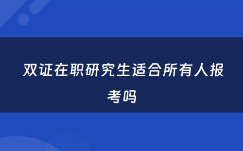  双证在职研究生适合所有人报考吗