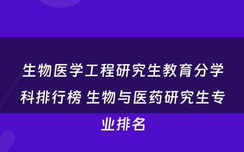 生物医学工程研究生教育分学科排行榜 生物与医药研究生专业排名