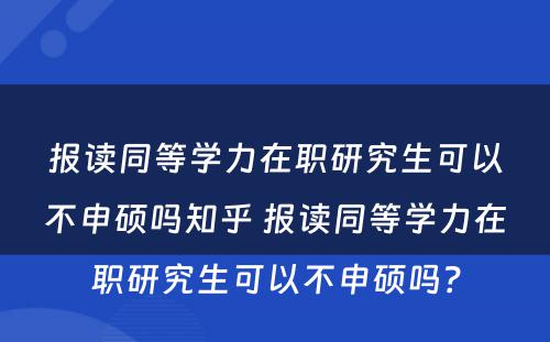 报读同等学力在职研究生可以不申硕吗知乎 报读同等学力在职研究生可以不申硕吗？