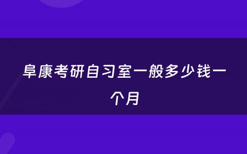 阜康考研自习室一般多少钱一个月