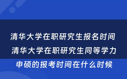 清华大学在职研究生报名时间 清华大学在职研究生同等学力申硕的报考时间在什么时候