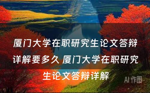 厦门大学在职研究生论文答辩详解要多久 厦门大学在职研究生论文答辩详解