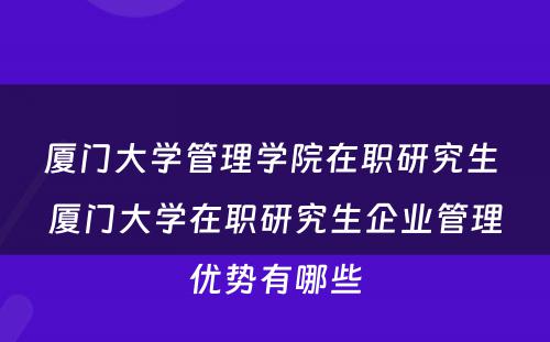 厦门大学管理学院在职研究生 厦门大学在职研究生企业管理优势有哪些