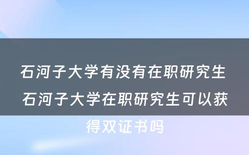 石河子大学有没有在职研究生 石河子大学在职研究生可以获得双证书吗