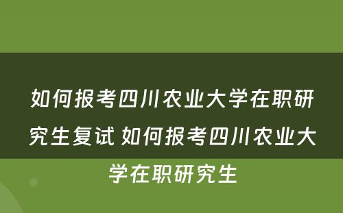 如何报考四川农业大学在职研究生复试 如何报考四川农业大学在职研究生