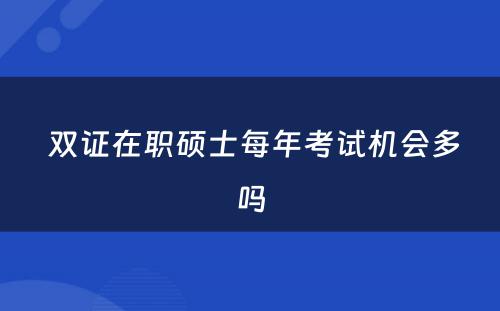  双证在职硕士每年考试机会多吗