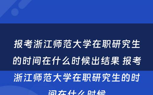 报考浙江师范大学在职研究生的时间在什么时候出结果 报考浙江师范大学在职研究生的时间在什么时候