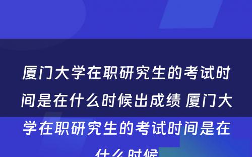 厦门大学在职研究生的考试时间是在什么时候出成绩 厦门大学在职研究生的考试时间是在什么时候