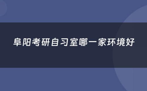 阜阳考研自习室哪一家环境好