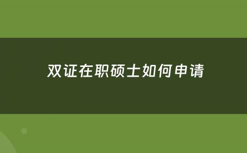  双证在职硕士如何申请