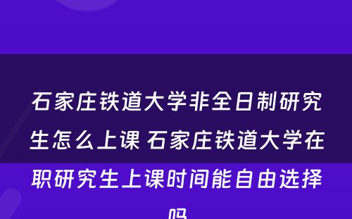 石家庄铁道大学非全日制研究生怎么上课 石家庄铁道大学在职研究生上课时间能自由选择吗