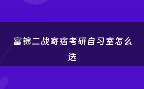 富锦二战寄宿考研自习室怎么选