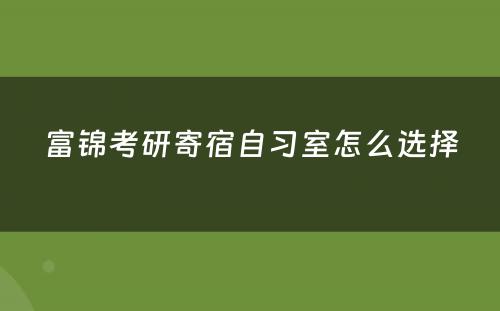 富锦考研寄宿自习室怎么选择