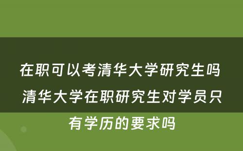 在职可以考清华大学研究生吗 清华大学在职研究生对学员只有学历的要求吗