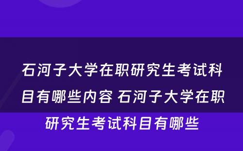 石河子大学在职研究生考试科目有哪些内容 石河子大学在职研究生考试科目有哪些