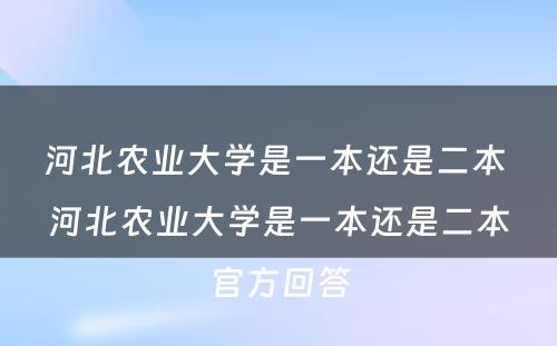 河北农业大学是一本还是二本 河北农业大学是一本还是二本官方回答