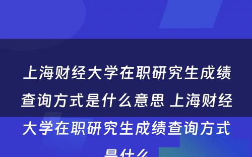 上海财经大学在职研究生成绩查询方式是什么意思 上海财经大学在职研究生成绩查询方式是什么