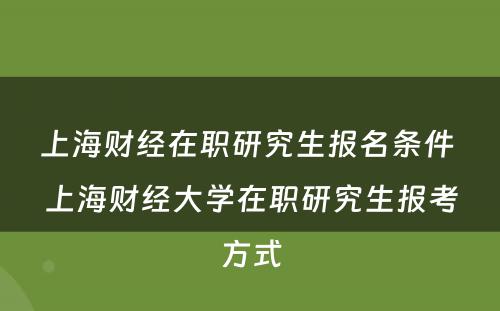 上海财经在职研究生报名条件 上海财经大学在职研究生报考方式