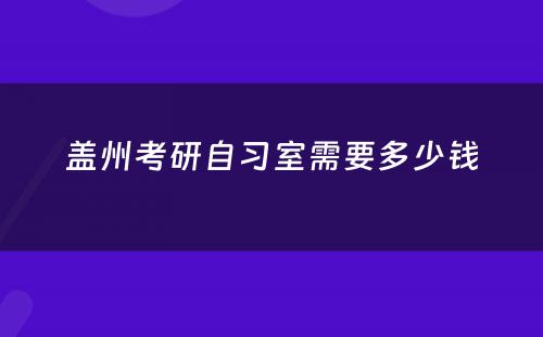 盖州考研自习室需要多少钱