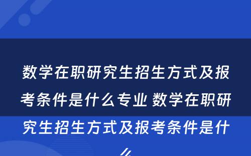 数学在职研究生招生方式及报考条件是什么专业 数学在职研究生招生方式及报考条件是什么