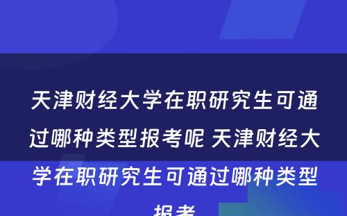 天津财经大学在职研究生可通过哪种类型报考呢 天津财经大学在职研究生可通过哪种类型报考