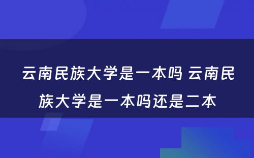 云南民族大学是一本吗 云南民族大学是一本吗还是二本