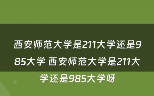 西安师范大学是211大学还是985大学 西安师范大学是211大学还是985大学呀