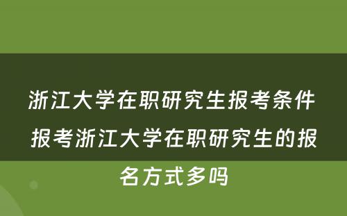 浙江大学在职研究生报考条件 报考浙江大学在职研究生的报名方式多吗