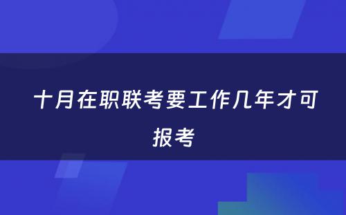  十月在职联考要工作几年才可报考