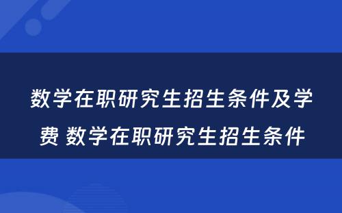 数学在职研究生招生条件及学费 数学在职研究生招生条件