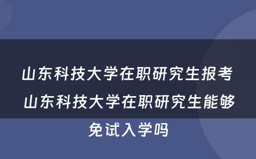 山东科技大学在职研究生报考 山东科技大学在职研究生能够免试入学吗