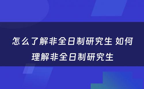 怎么了解非全日制研究生 如何理解非全日制研究生