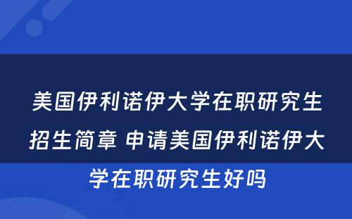 美国伊利诺伊大学在职研究生招生简章 申请美国伊利诺伊大学在职研究生好吗