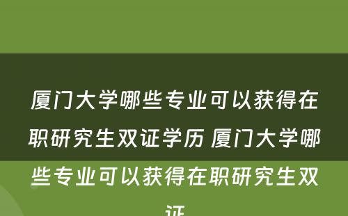 厦门大学哪些专业可以获得在职研究生双证学历 厦门大学哪些专业可以获得在职研究生双证