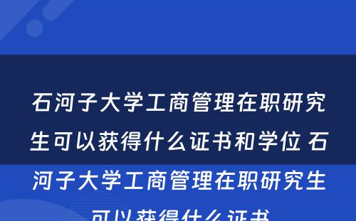 石河子大学工商管理在职研究生可以获得什么证书和学位 石河子大学工商管理在职研究生可以获得什么证书