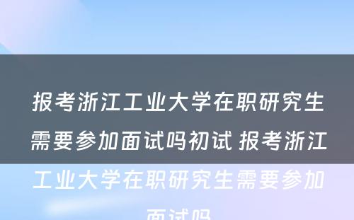 报考浙江工业大学在职研究生需要参加面试吗初试 报考浙江工业大学在职研究生需要参加面试吗