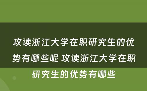 攻读浙江大学在职研究生的优势有哪些呢 攻读浙江大学在职研究生的优势有哪些