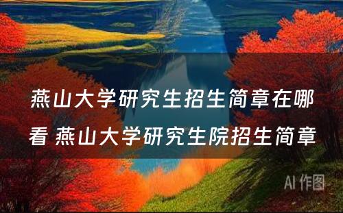 燕山大学研究生招生简章在哪看 燕山大学研究生院招生简章