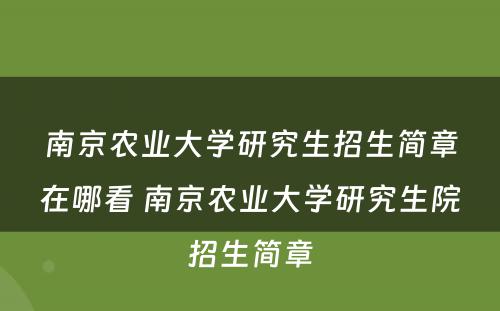 南京农业大学研究生招生简章在哪看 南京农业大学研究生院招生简章