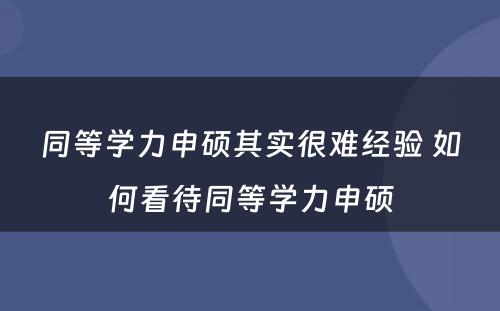 同等学力申硕其实很难经验 如何看待同等学力申硕