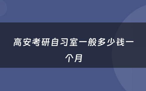 高安考研自习室一般多少钱一个月